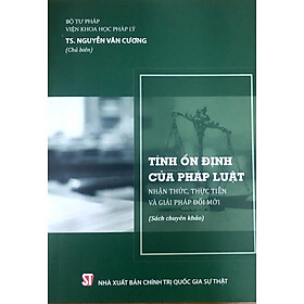 Tính ổn định của pháp luật - Nhận thức, thực tiễn và giải pháp đổi mới (Sách chuyên khảo)