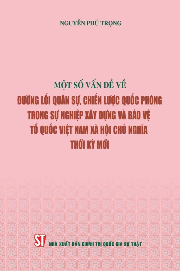 Một số vấn đề về đường lối quân sự, chiến lược quốc phòng trong sự nghiệp xây dựng và bảo vệ Tổ quốc Việt Nam xã hội chủ nghĩa thời kỳ mới ( Xuất bản lần thứ hai)