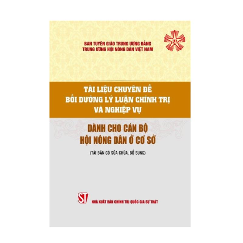 Tài liệu chuyên đề bồi dưỡng lý luận chính trị và nghiệp vụ dành cho cán bộ Hội nông dân ở cơ sở (Tái bản có sửa chữa, bổ sung)