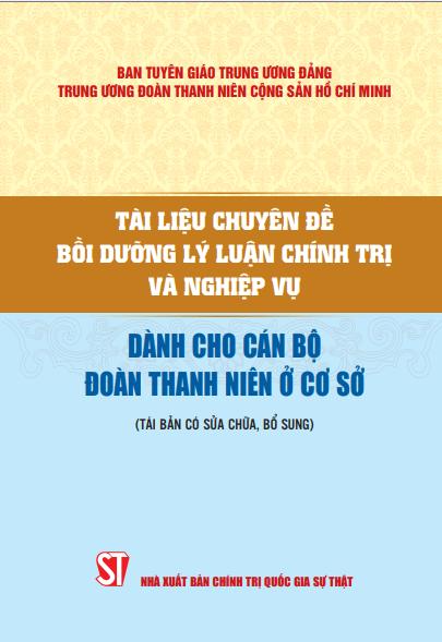 Tài liệu chuyên đề bồi dưỡng lý luận chính trị và nghiệp vụ dành cho cán bộ Đoàn Thanh niên ở cơ sở (Tái bản có sửa chữa, bổ sung)