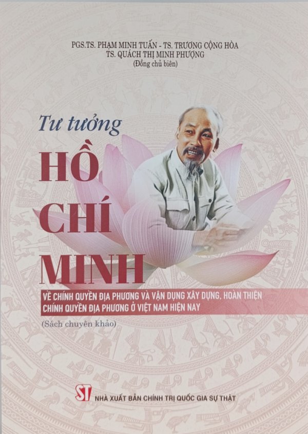 Tư tưởng Hồ Chí Minh về chính quyền địa phương và vận dụng xây dựng, hoàn thiện chính quyền địa phương ở Việt Nam hiện nay (Sách chuyên khảo)