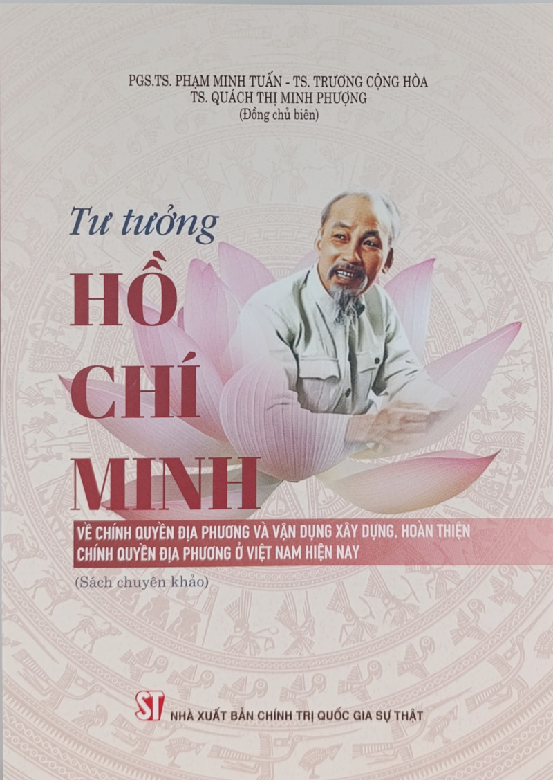 Tư tưởng Hồ Chí Minh về chính quyền địa phương và vận dụng xây dựng, hoàn thiện chính quyền địa phương ở Việt Nam hiện nay (Sách chuyên khảo)