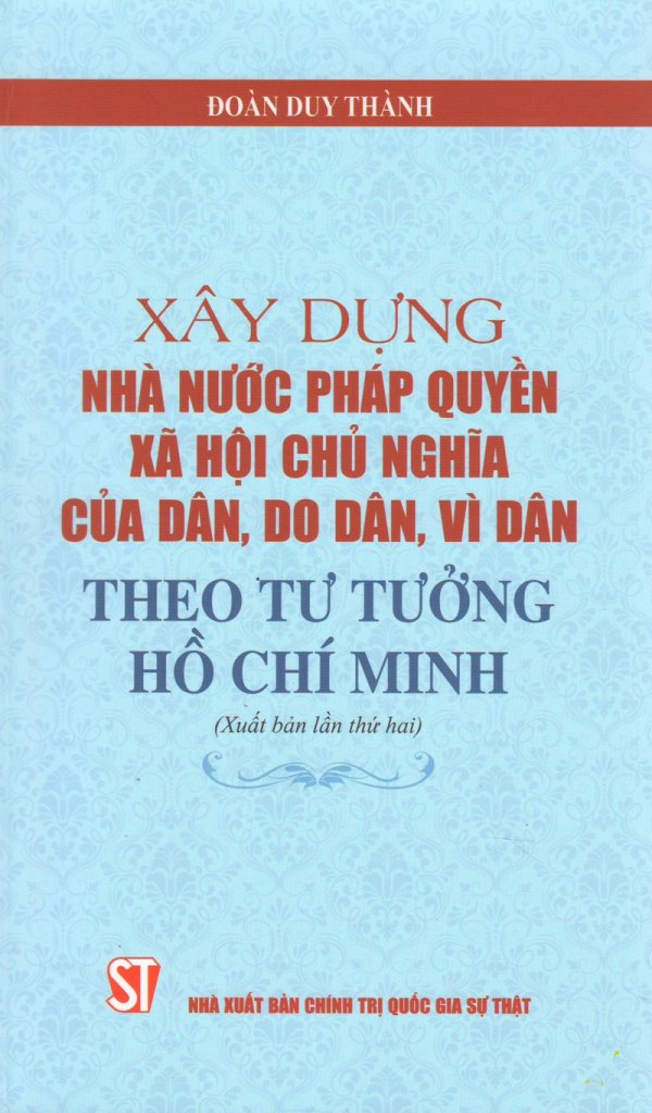 Xây dựng Nhà nước pháp quyền xã hội chủ nghĩa của dân, do dân, vì dân theo tư tưởng Hồ Chí Minh (Xuất bản lần thứ hai)